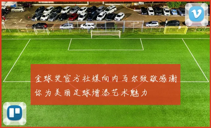 金球奖官方社媒向内马尔致敬感谢你为美丽足球增添艺术魅力
