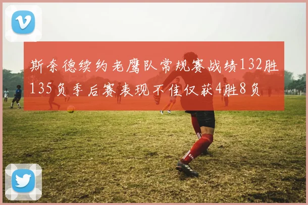 斯奈德续约老鹰队常规赛战绩132胜135负季后赛表现不佳仅获4胜8负