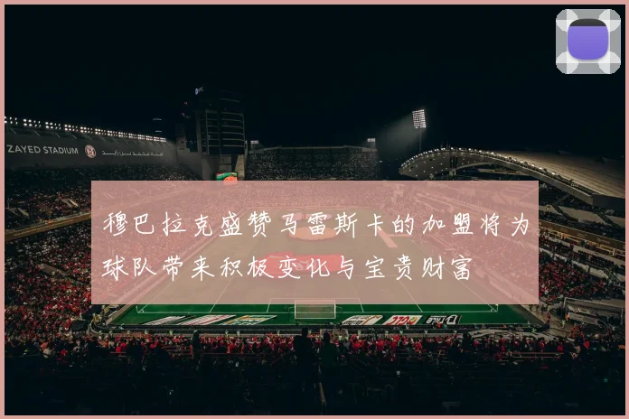穆巴拉克盛赞马雷斯卡的加盟将为球队带来积极变化与宝贵财富