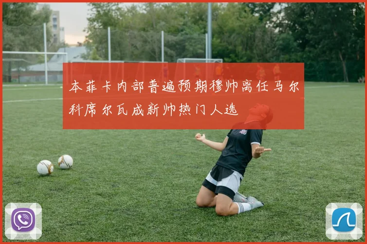 本菲卡内部普遍预期穆帅离任马尔科席尔瓦成新帅热门人选
