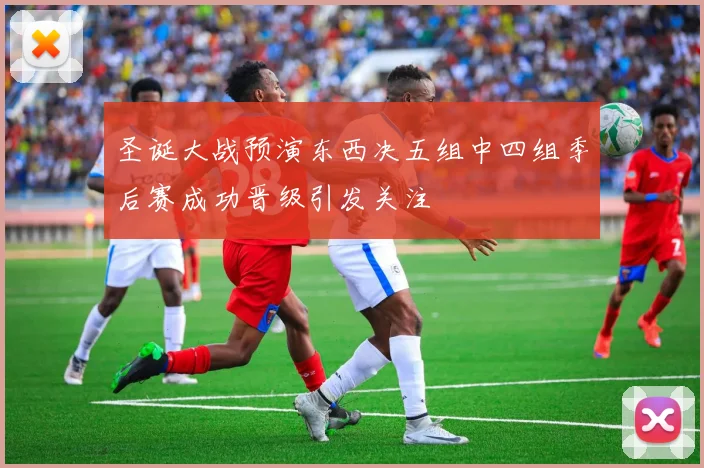圣诞大战预演东西决五组中四组季后赛成功晋级引发关注