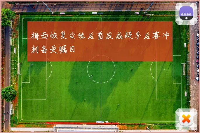 梅西恢复合练后首发成疑季后赛冲刺备受瞩目