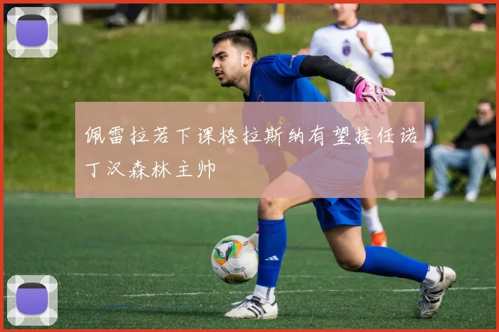 佩雷拉若下课格拉斯纳有望接任诺丁汉森林主帅