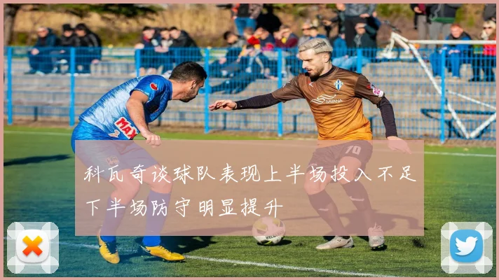 科瓦奇谈球队表现上半场投入不足下半场防守明显提升