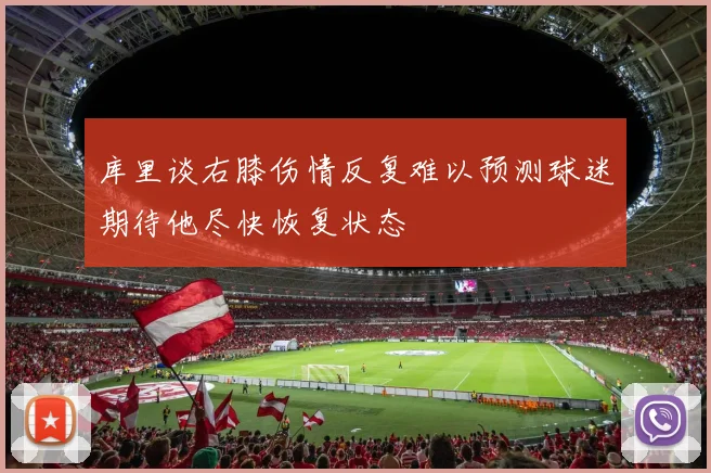 库里谈右膝伤情反复难以预测球迷期待他尽快恢复状态