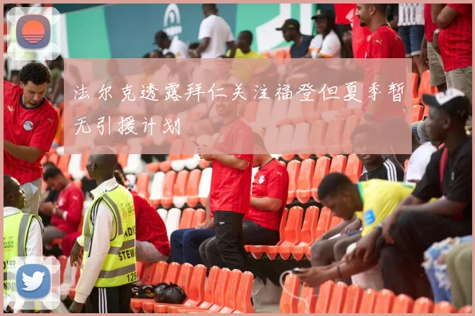 法尔克透露拜仁关注福登但夏季暂无引援计划