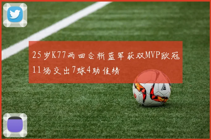 25岁K77两回合斩蓝军获双MVP欧冠11场交出7球4助佳绩